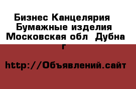 Бизнес Канцелярия - Бумажные изделия. Московская обл.,Дубна г.